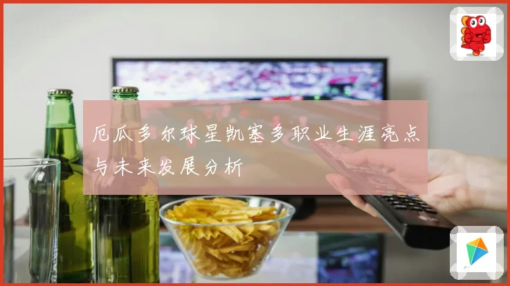 厄瓜多尔球星凯塞多职业生涯亮点与未来发展分析