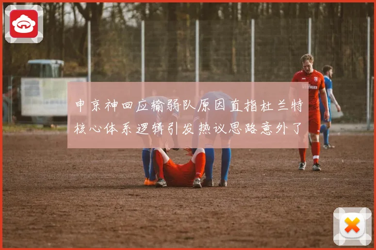 申京神回应输弱队原因直指杜兰特核心体系逻辑引发热议思路意外了赛场复盘