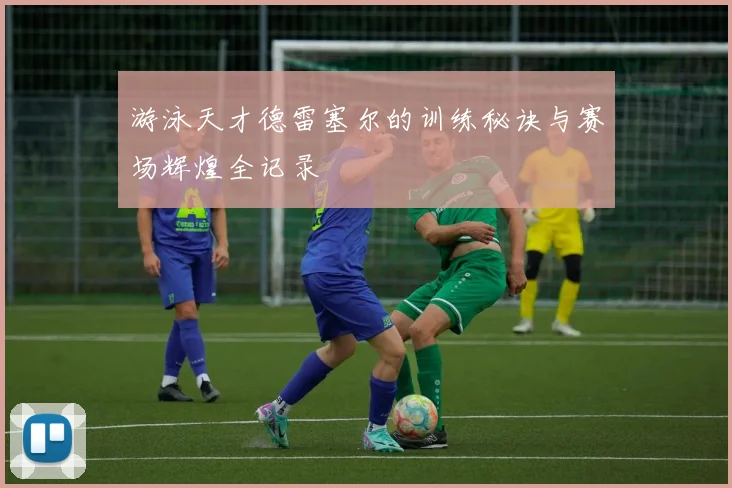 游泳天才德雷塞尔的训练秘诀与赛场辉煌全记录