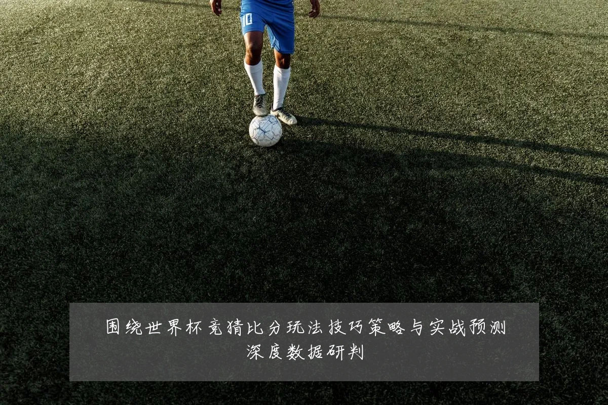 围绕世界杯竞猜比分玩法技巧策略与实战预测深度数据研判