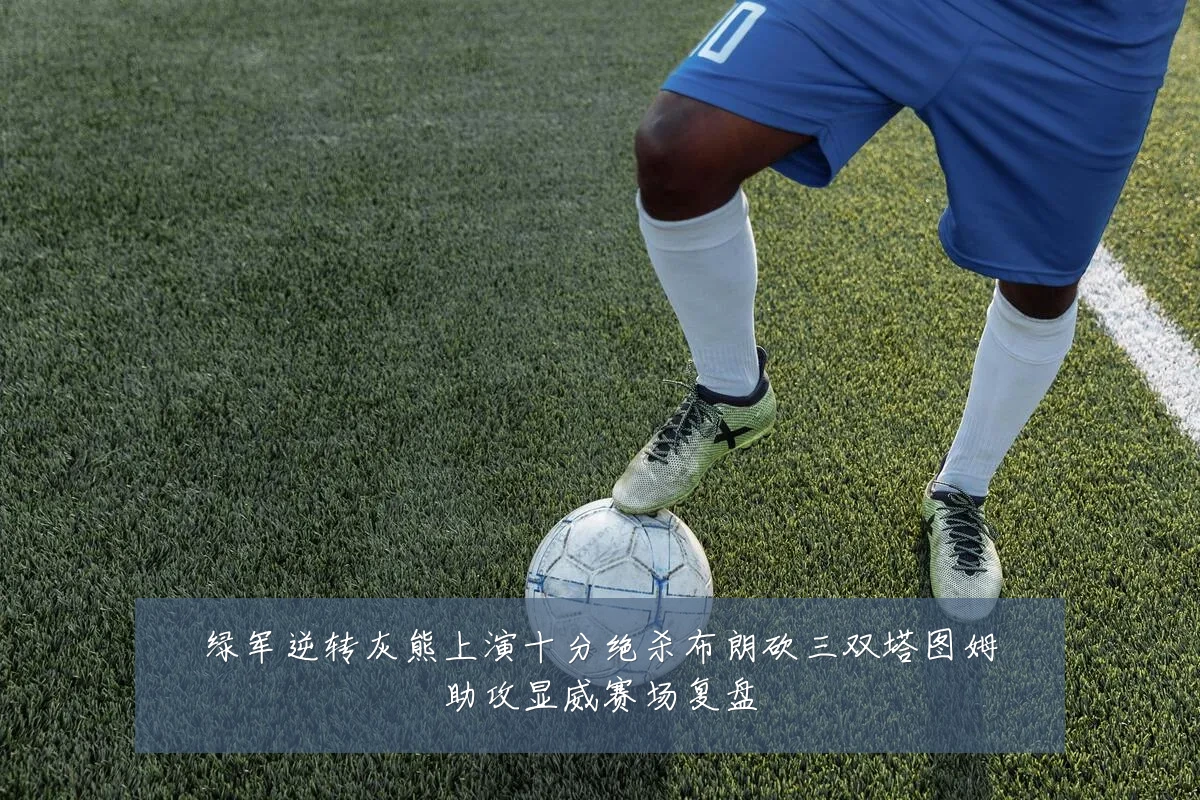 绿军逆转灰熊上演十分绝杀布朗砍三双塔图姆助攻显威赛场复盘
