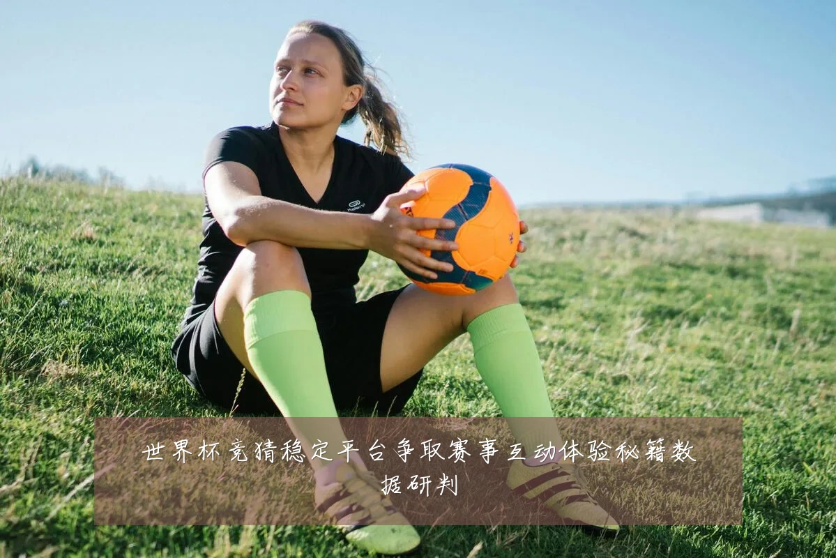 世界杯竞猜稳定平台争取赛事互动体验秘籍数据研判