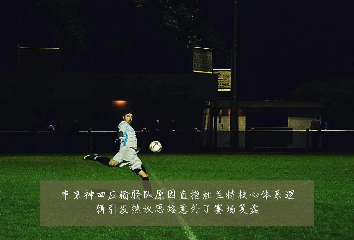 申京神回应输弱队原因直指杜兰特核心体系逻辑引发热议思路意外了赛场复盘