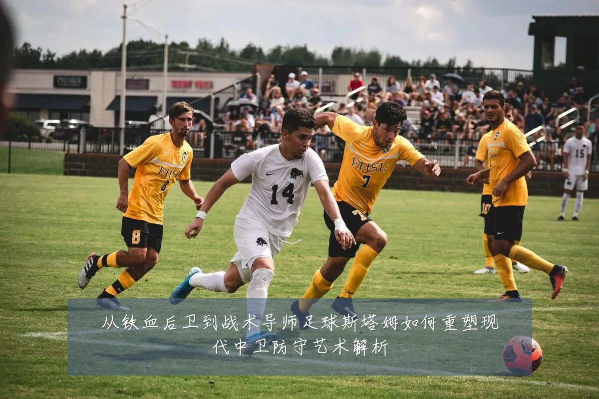 从铁血后卫到战术导师足球斯塔姆如何重塑现代中卫防守艺术解析