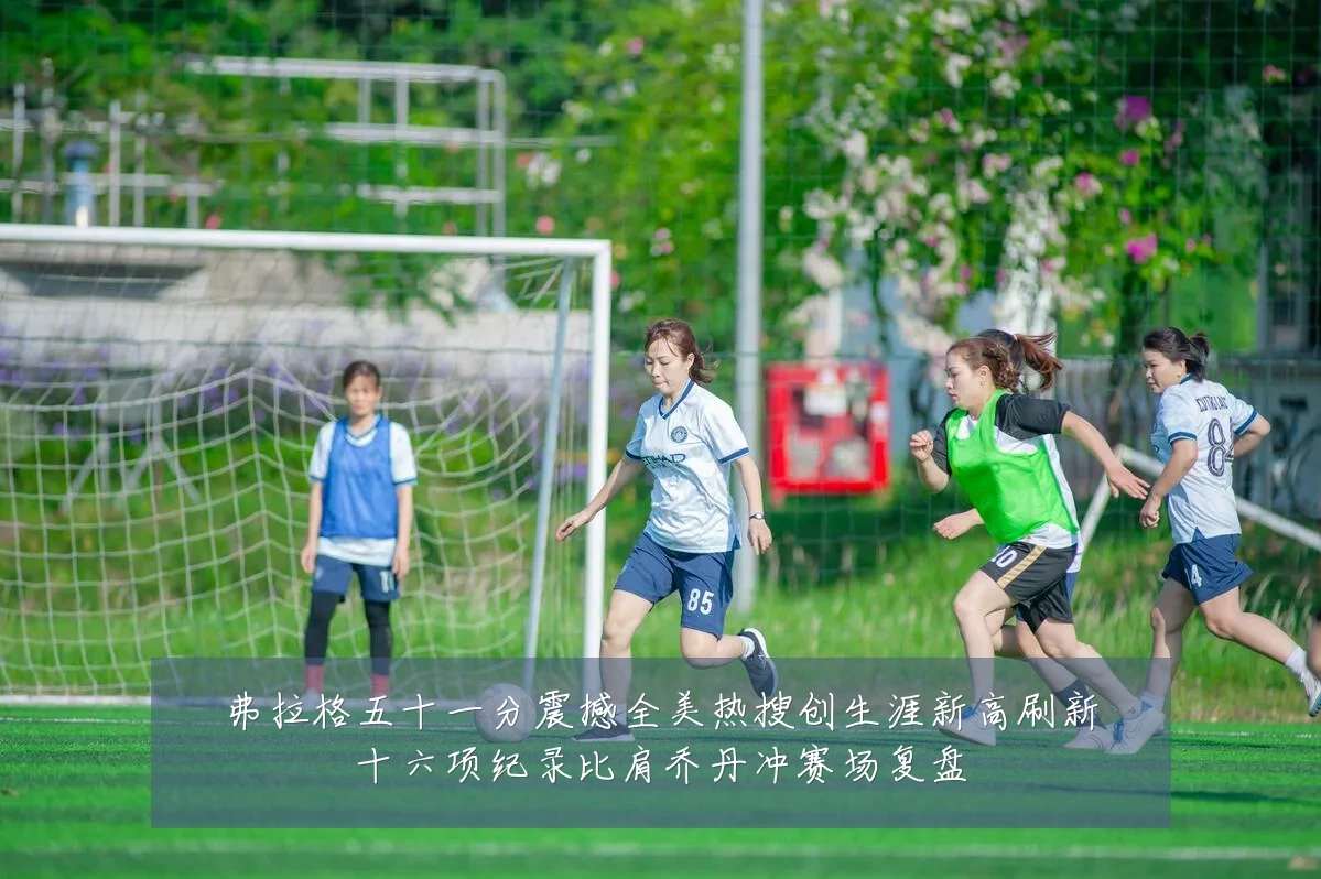 弗拉格五十一分震撼全美热搜创生涯新高刷新十六项纪录比肩乔丹冲赛场复盘